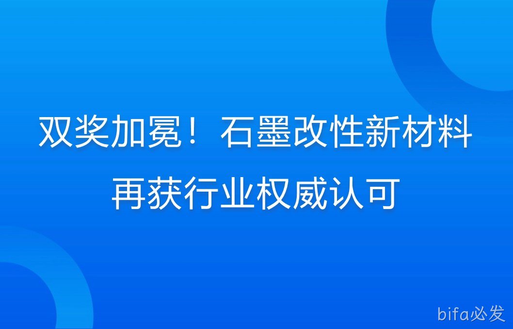 双奖加冕！石墨改性新材料再获行业权威认可